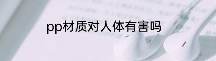 pp材质对人体有害吗