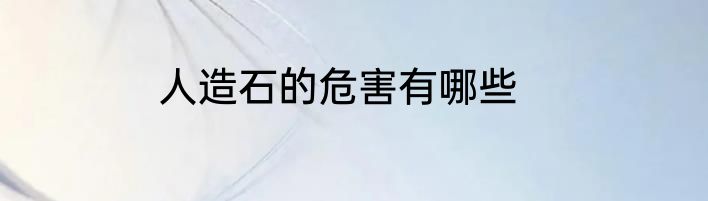 人造石的危害有哪些