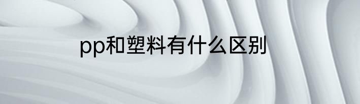 pp和塑料有什么区别