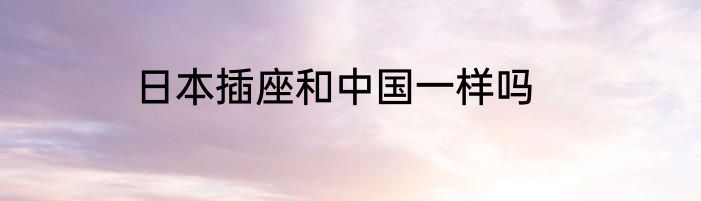 日本插座和中国一样吗