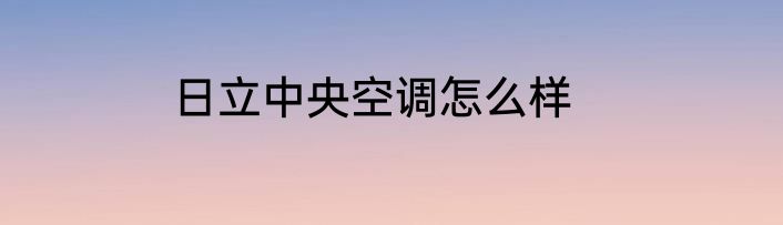 日立中央空调怎么样