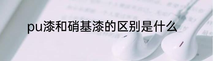 pu漆和硝基漆的区别是什么