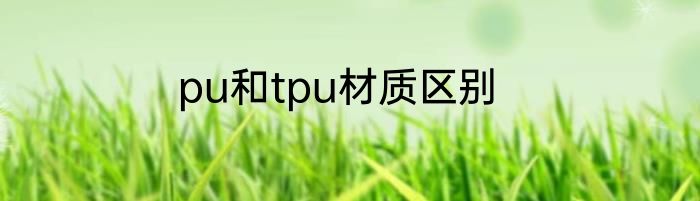 pu和tpu材质区别
