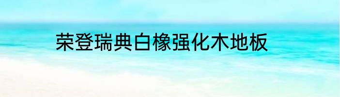 荣登瑞典白橡强化木地板