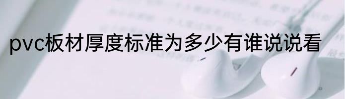 pvc板材厚度标准为多少有谁说说看