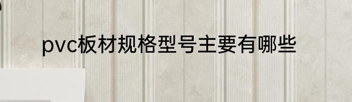 pvc板材规格型号主要有哪些