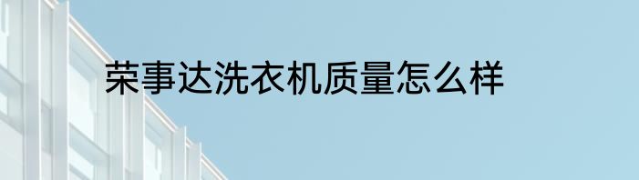 荣事达洗衣机质量怎么样