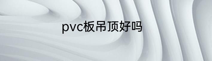 pvc板吊顶好吗