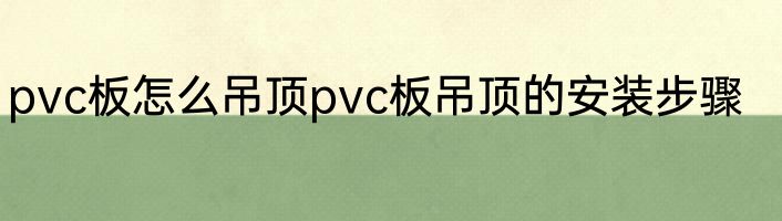 pvc板怎么吊顶pvc板吊顶的安装步骤