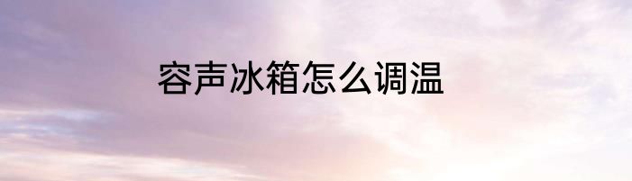 容声冰箱怎么调温