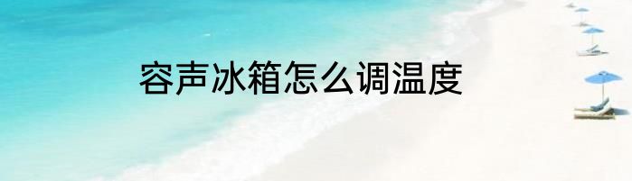 容声冰箱怎么调温度