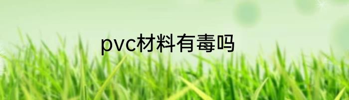 pvc材料有毒吗