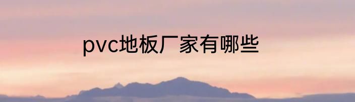 pvc地板厂家有哪些