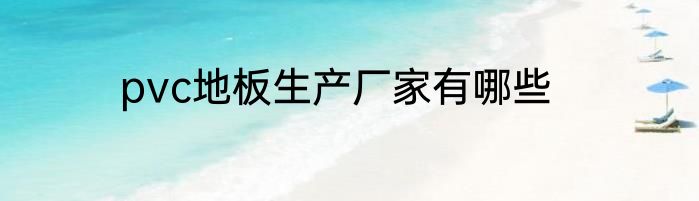 pvc地板生产厂家有哪些