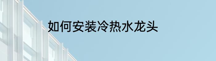 如何安装冷热水龙头