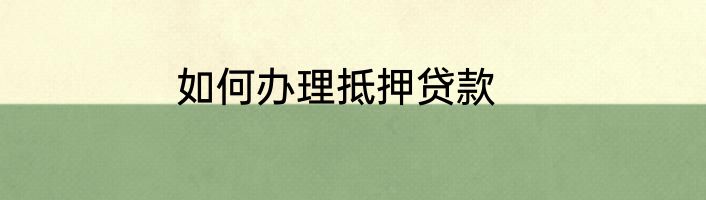 如何办理抵押贷款