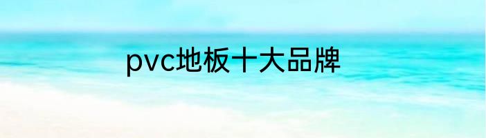 pvc地板十大品牌