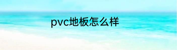pvc地板怎么样