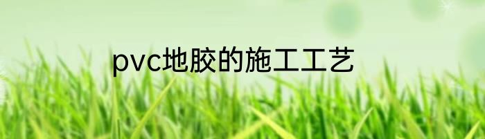 pvc地胶的施工工艺