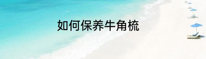 如何保养牛角梳