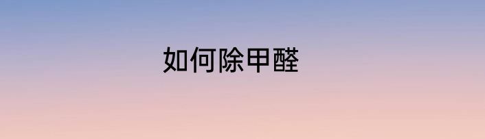 如何除甲醛