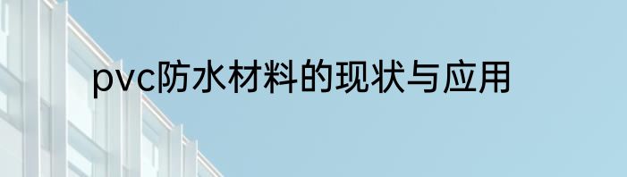 pvc防水材料的现状与应用