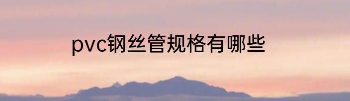 pvc钢丝管规格有哪些