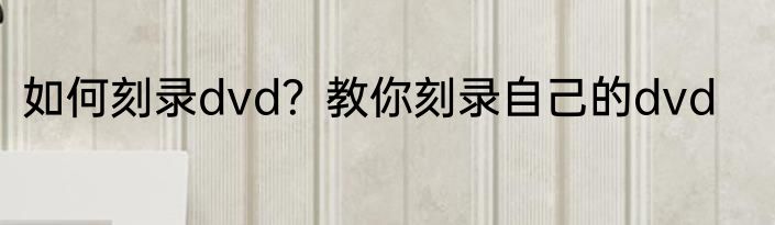 如何刻录dvd？教你刻录自己的dvd