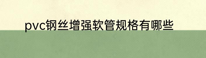 pvc钢丝增强软管规格有哪些