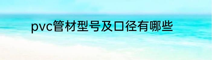 pvc管材型号及口径有哪些