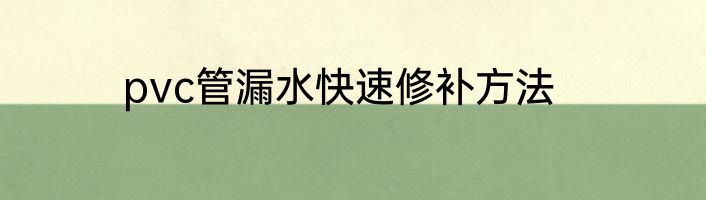 pvc管漏水快速修补方法
