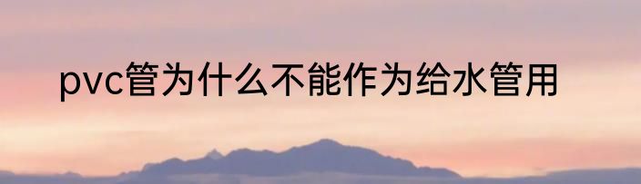 pvc管为什么不能作为给水管用