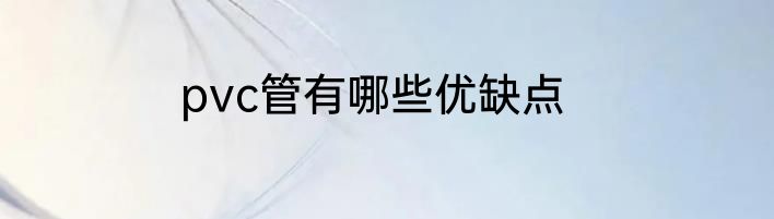 pvc管有哪些优缺点