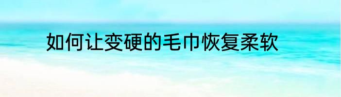 如何让变硬的毛巾恢复柔软