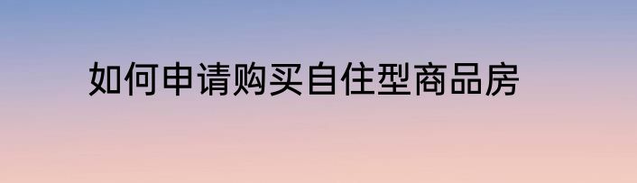 如何申请购买自住型商品房