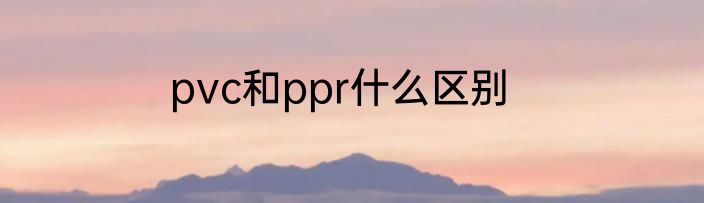 pvc和ppr什么区别