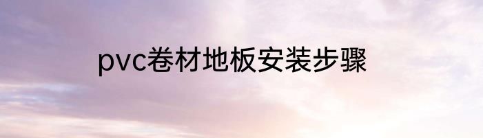 pvc卷材地板安装步骤
