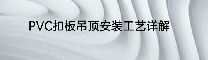 PVC扣板吊顶安装工艺详解