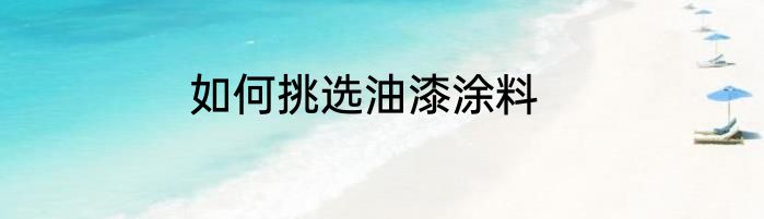 如何挑选油漆涂料