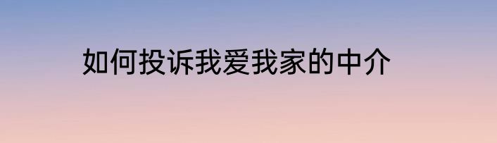 如何投诉我爱我家的中介