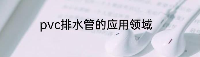pvc排水管的应用领域