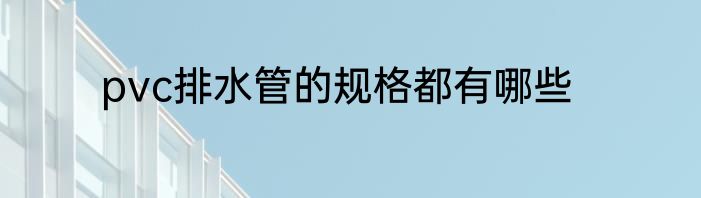 pvc排水管的规格都有哪些