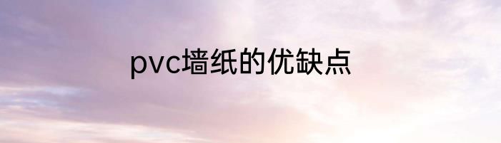 pvc墙纸的优缺点