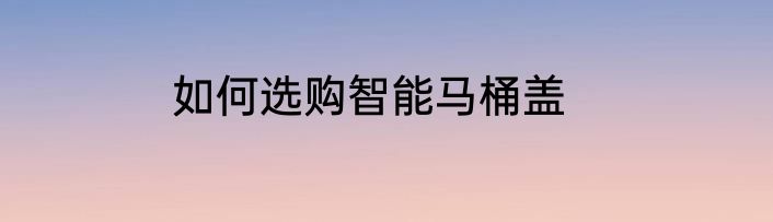 如何选购智能马桶盖
