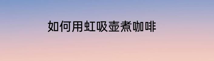 如何用虹吸壶煮咖啡