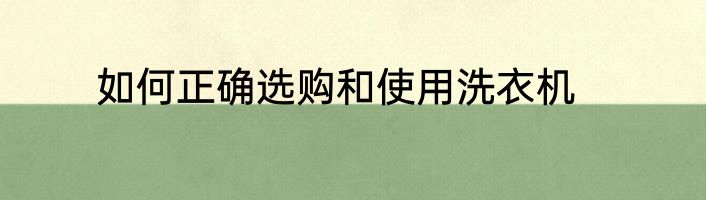 如何正确选购和使用洗衣机