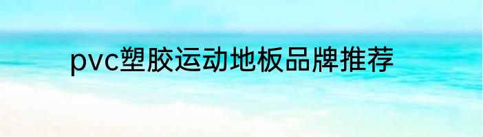 pvc塑胶运动地板品牌推荐