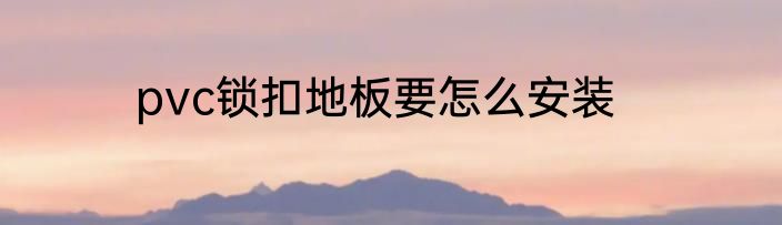 pvc锁扣地板要怎么安装