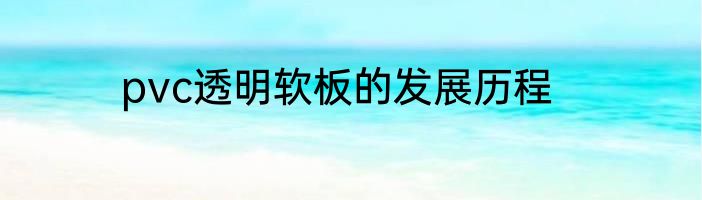 pvc透明软板的发展历程