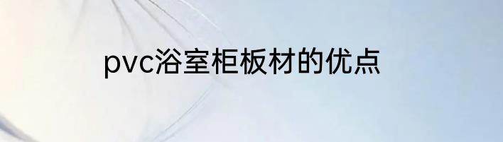 pvc浴室柜板材的优点